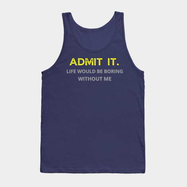 Teasing - Admit It Life Would Be Boring Without Me Tank Top by GROOVYUnit